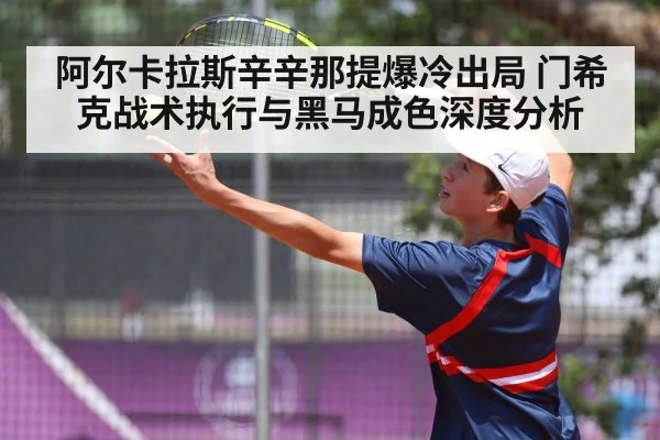 阿尔卡拉斯辛辛那提爆冷出局 门希克战术执行与黑马成色深度分析