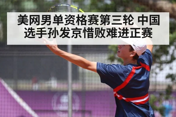 美网男单资格赛第三轮 中国选手孙发京惜败难进正赛