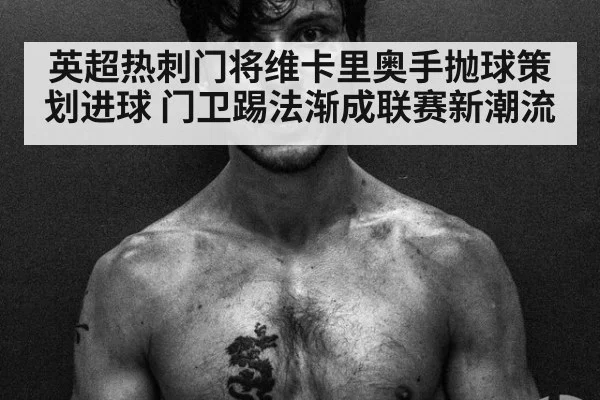 英超热刺门将维卡里奥手抛球策划进球 门卫踢法渐成联赛新潮流