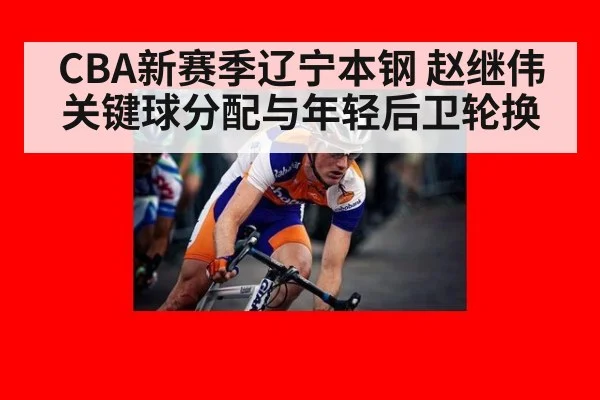 CBA新赛季辽宁本钢 赵继伟关键球分配与年轻后卫轮换