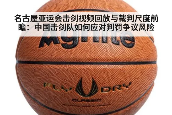 名古屋亚运会击剑视频回放与裁判尺度前瞻：中国击剑队如何应对判罚争议风险
