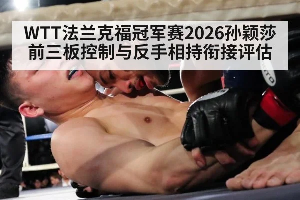 WTT法兰克福冠军赛2026孙颖莎前三板控制与反手相持衔接评估