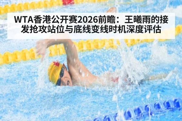 WTA香港公开赛2026前瞻：王曦雨的接发抢攻站位与底线变线时机深度评估