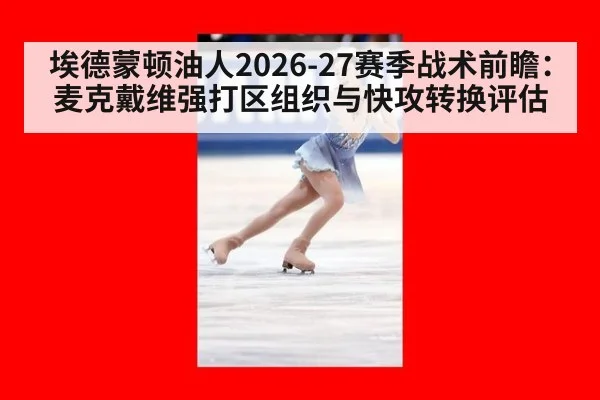 埃德蒙顿油人2026-27赛季战术前瞻：麦克戴维强打区组织与快攻转换评估