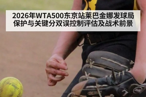 2026年WTA500东京站莱巴金娜发球局保护与关键分双误控制评估及战术前景